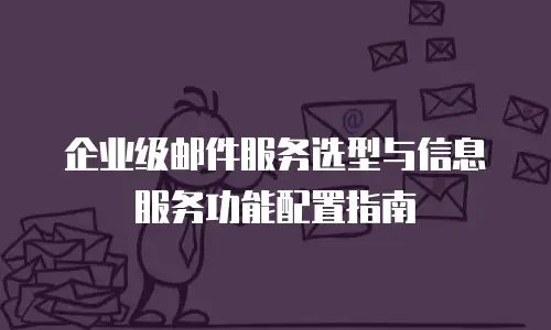企业级邮件服务选型与信息服务功能配置指南