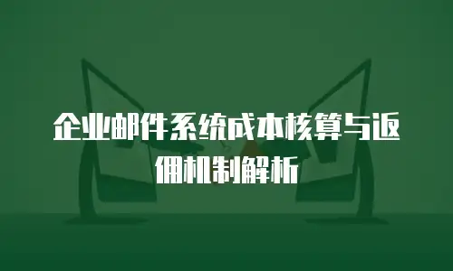 企业邮件系统成本核算与返佣机制解析