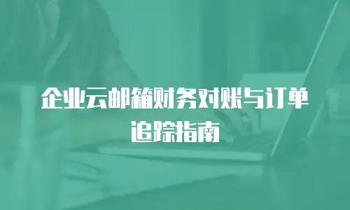企业云邮箱财务对账与订单追踪指南