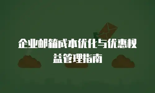 企业邮箱成本优化与优惠权益管理指南