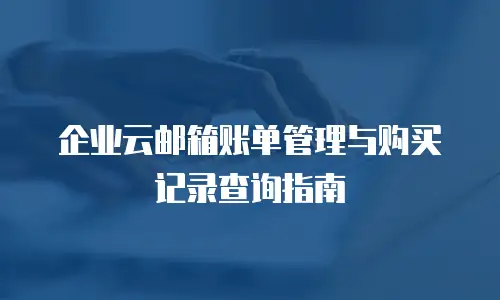 企业云邮箱账单管理与购买记录查询指南