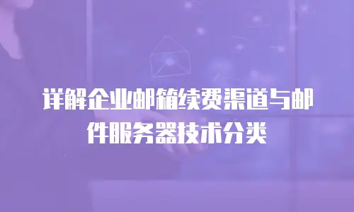 详解企业邮箱续费渠道与邮件服务器技术分类
