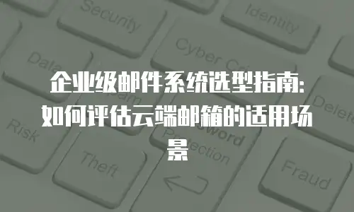 企业级邮件系统选型指南：如何评估云端邮箱的适用场景