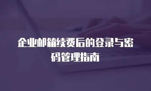 企业邮箱续费后的登录与密码管理指南