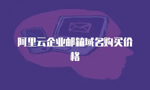 阿里云企业邮箱域名购买价格