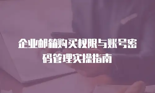 企业邮箱购买权限与账号密码管理实操指南