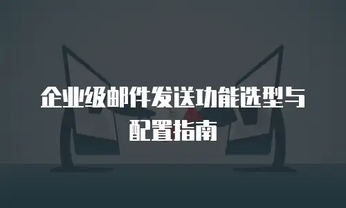 企业级邮件发送功能选型与配置指南