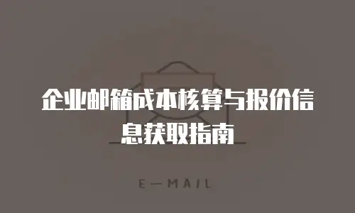 企业邮箱成本核算与报价信息获取指南