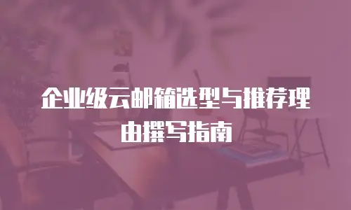 企业级云邮箱选型与推荐理由撰写指南