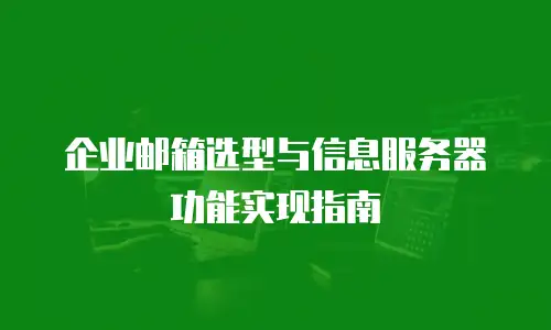 企业邮箱选型与信息服务器功能实现指南