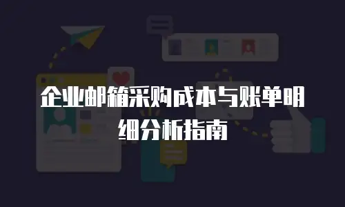 企业邮箱采购成本与账单明细分析指南