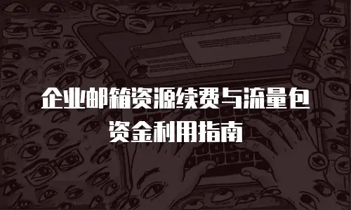企业邮箱资源续费与流量包资金利用指南