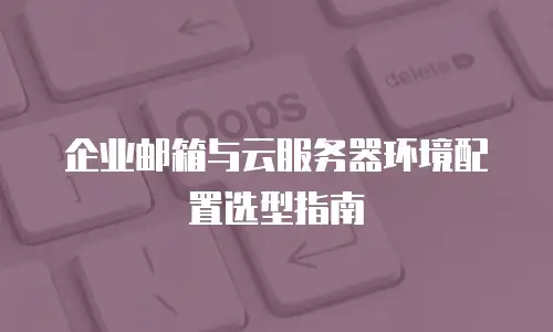 企业邮箱与云服务器环境配置选型指南