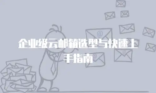 企业级云邮箱选型与快速上手指南
