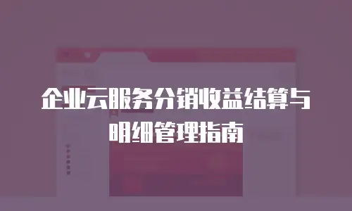 企业云服务分销收益结算与明细管理指南