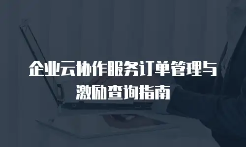 企业云协作服务订单管理与激励查询指南