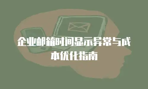 企业邮箱时间显示异常与成本优化指南
