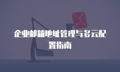 企业邮箱地址管理与多云配置指南