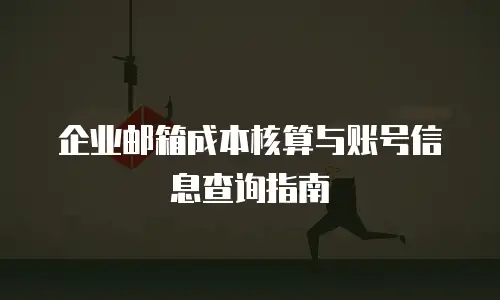 企业邮箱成本核算与账号信息查询指南