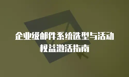 企业级邮件系统选型与活动权益激活指南