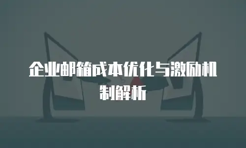 企业邮箱成本优化与激励机制解析