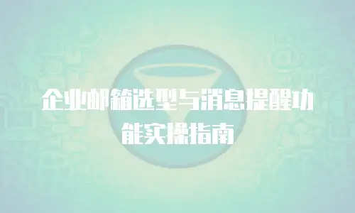 企业邮箱选型与消息提醒功能实操指南