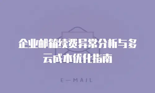 企业邮箱续费异常分析与多云成本优化指南