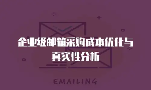 企业级邮箱采购成本优化与真实性分析