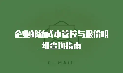 企业邮箱成本管控与报价明细查询指南