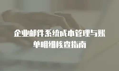 企业邮件系统成本管理与账单明细核查指南