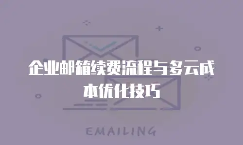 企业邮箱续费流程与多云成本优化技巧