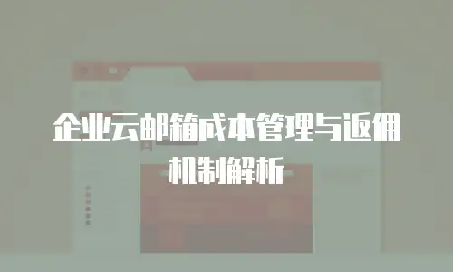 企业云邮箱成本管理与返佣机制解析