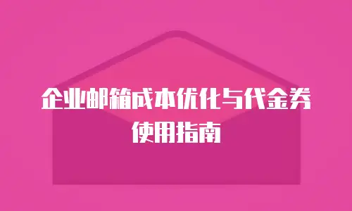 企业邮箱成本优化与代金券使用指南