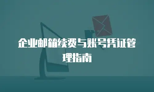 企业邮箱续费与账号凭证管理指南