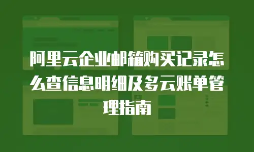 阿里云企业邮箱购买记录怎么查信息明细及多云账单管理指南