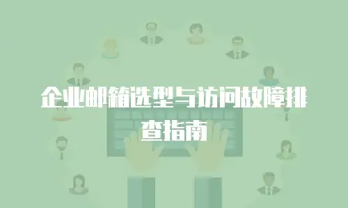 企业邮箱选型与访问故障排查指南
