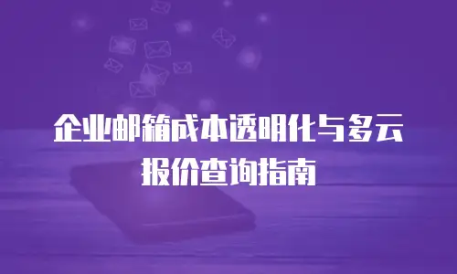 企业邮箱成本透明化与多云报价查询指南