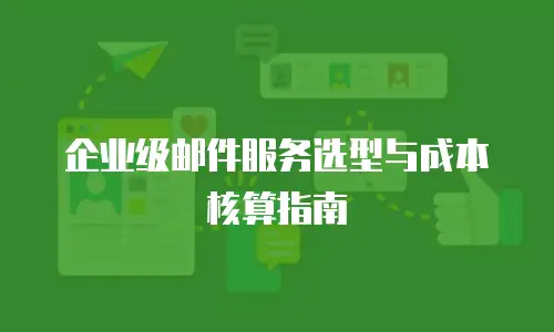 企业级邮件服务选型与成本核算指南