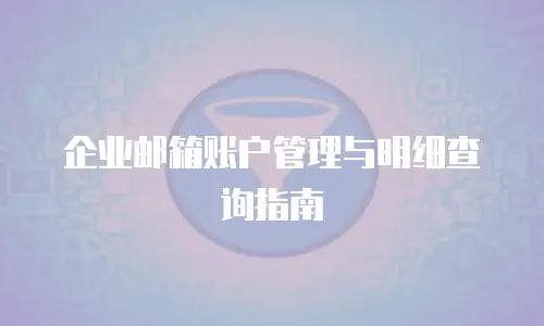 企业邮箱账户管理与明细查询指南