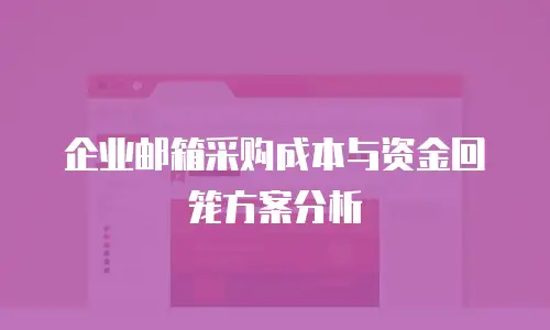 企业邮箱采购成本与资金回笼方案分析