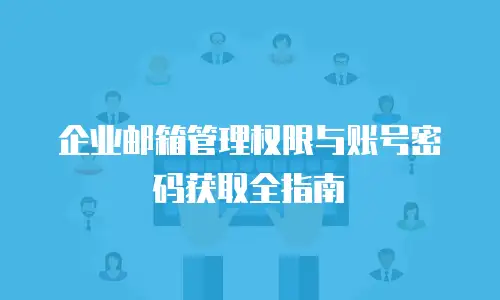 企业邮箱管理权限与账号密码获取全指南
