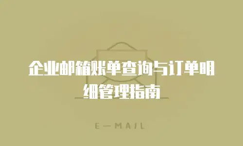 企业邮箱账单查询与订单明细管理指南