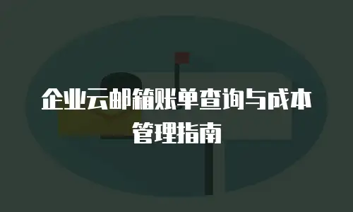 企业云邮箱账单查询与成本管理指南