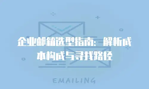 企业邮箱选型指南：解析成本构成与寻找路径