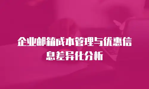 企业邮箱成本管理与优惠信息差异化分析