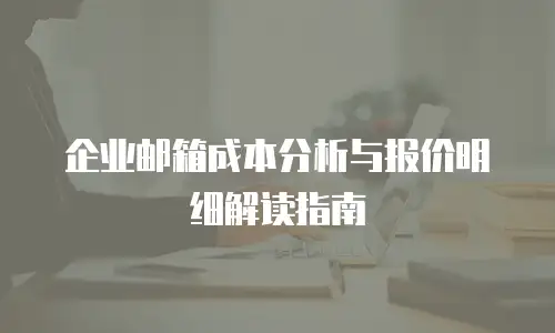 企业邮箱成本分析与报价明细解读指南