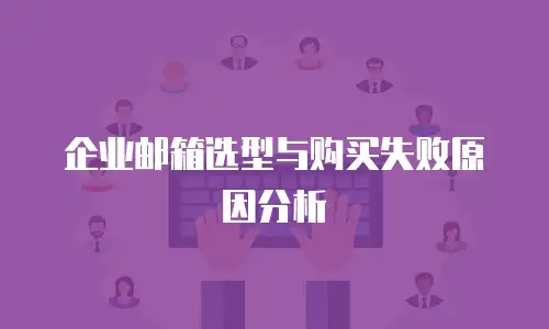 企业邮箱选型与购买失败原因分析