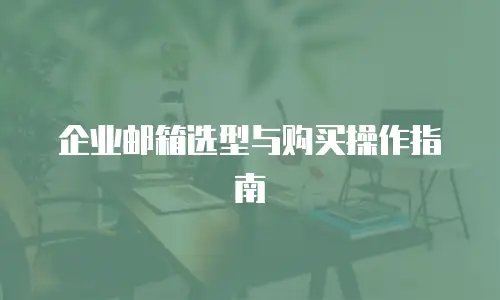 企业邮箱选型与购买操作指南