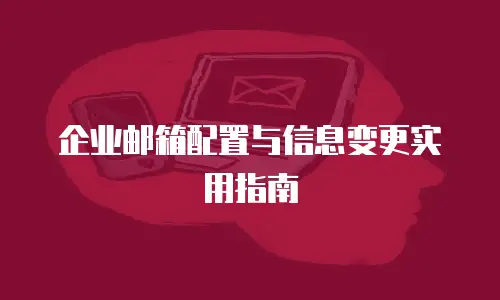 企业邮箱配置与信息变更实用指南