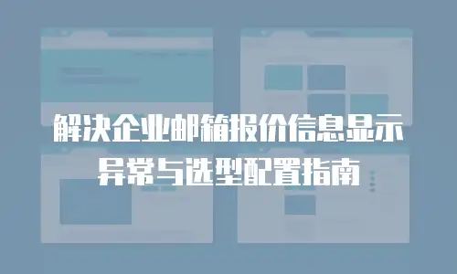解决企业邮箱报价信息显示异常与选型配置指南